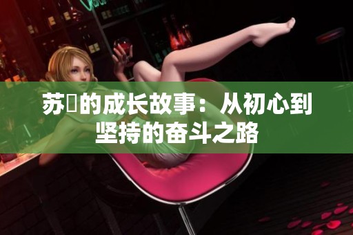 苏玥的成长故事：从初心到坚持的奋斗之路