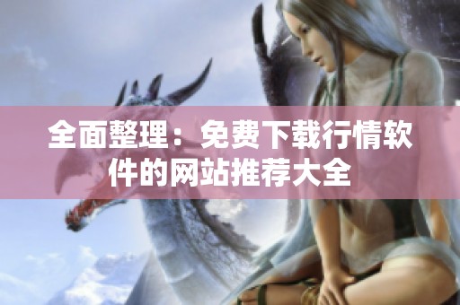 全面整理：免费下载行情软件的网站推荐大全