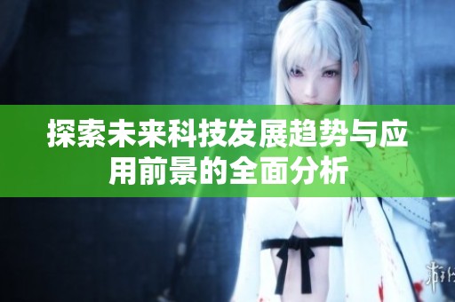 探索未来科技发展趋势与应用前景的全面分析