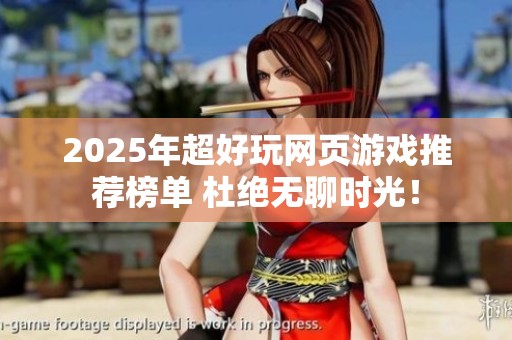 2025年超好玩网页游戏推荐榜单 杜绝无聊时光！