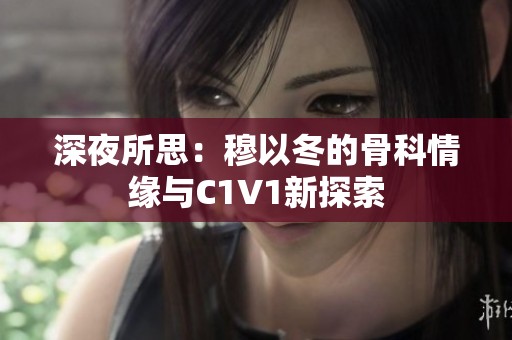 深夜所思：穆以冬的骨科情缘与C1V1新探索