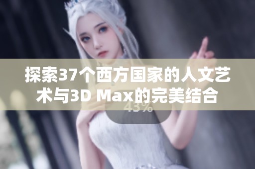 探索37个西方国家的人文艺术与3D Max的完美结合