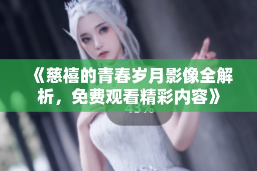 《慈禧的青春岁月影像全解析，免费观看精彩内容》