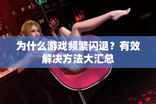 为什么游戏频繁闪退？有效解决方法大汇总