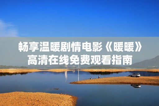 畅享温暖剧情电影《暖暖》高清在线免费观看指南