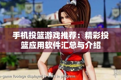 手机投篮游戏推荐：精彩投篮应用软件汇总与介绍