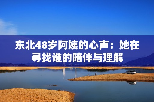 东北48岁阿姨的心声：她在寻找谁的陪伴与理解