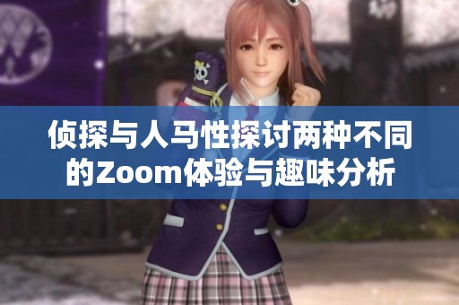 侦探与人马性探讨两种不同的Zoom体验与趣味分析