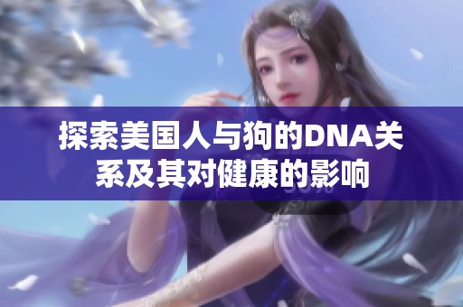 探索美国人与狗的DNA关系及其对健康的影响