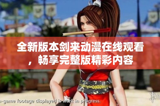全新版本剑来动漫在线观看，畅享完整版精彩内容