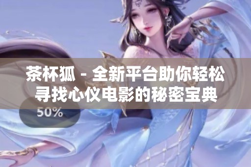 茶杯狐 - 全新平台助你轻松寻找心仪电影的秘密宝典