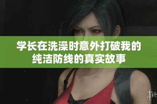 学长在洗澡时意外打破我的纯洁防线的真实故事