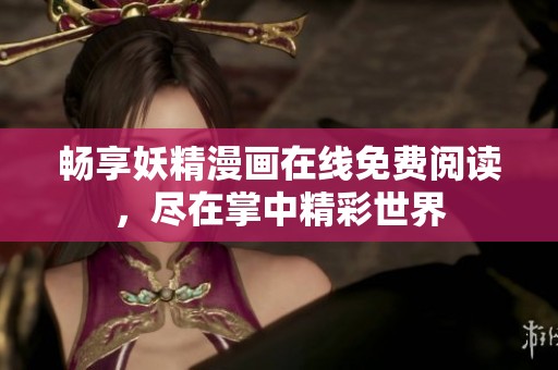 畅享妖精漫画在线免费阅读，尽在掌中精彩世界