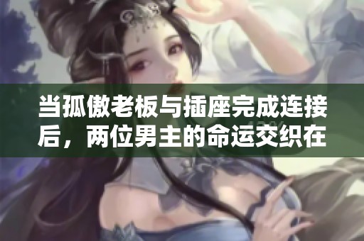 当孤傲老板与插座完成连接后，两位男主的命运交织在一起