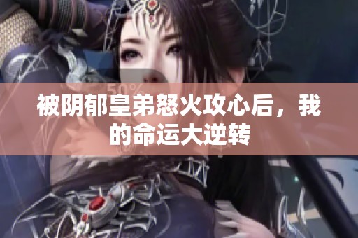 被阴郁皇弟怒火攻心后，我的命运大逆转