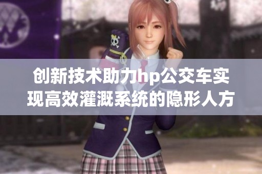 创新技术助力hp公交车实现高效灌溉系统的隐形人方案
