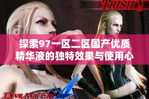 探索97一区二区国产优质精华液的独特效果与使用心得