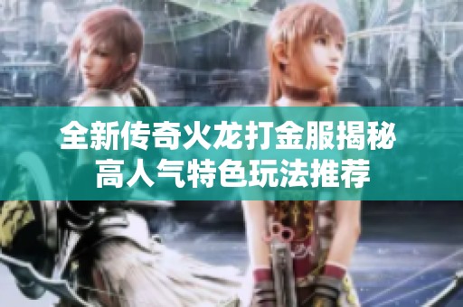 全新传奇火龙打金服揭秘 高人气特色玩法推荐