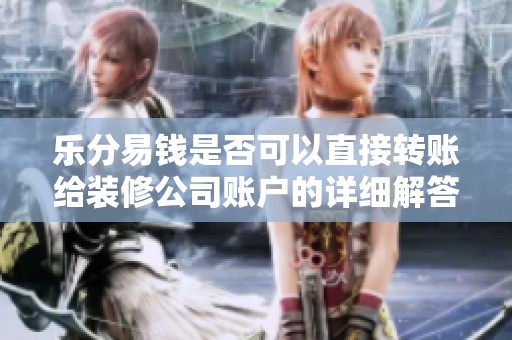 乐分易钱是否可以直接转账给装修公司账户的详细解答