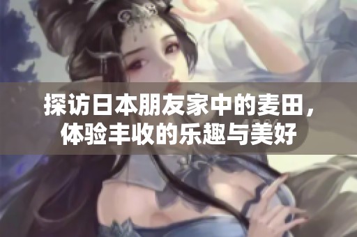 探访日本朋友家中的麦田，体验丰收的乐趣与美好