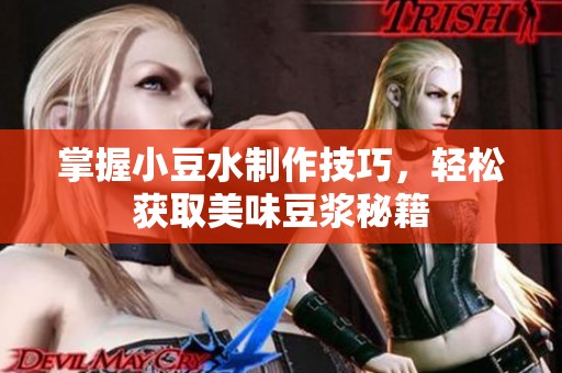 掌握小豆水制作技巧，轻松获取美味豆浆秘籍