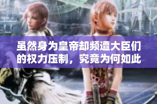虽然身为皇帝却频遭大臣们的权力压制，究竟为何如此困难
