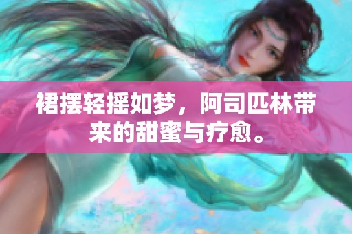 裙摆轻摇如梦，阿司匹林带来的甜蜜与疗愈。