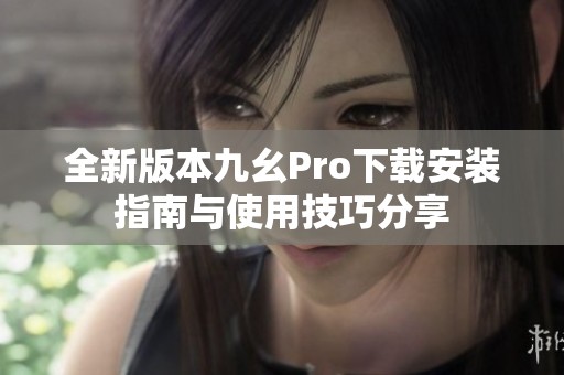 全新版本九幺Pro下载安装指南与使用技巧分享