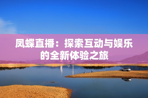 凤蝶直播：探索互动与娱乐的全新体验之旅