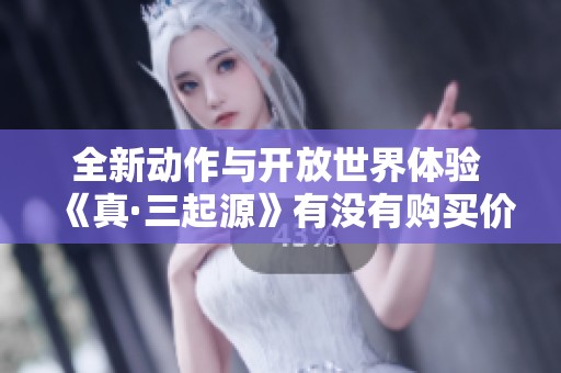全新动作与开放世界体验 《真·三起源》有没有购买价值