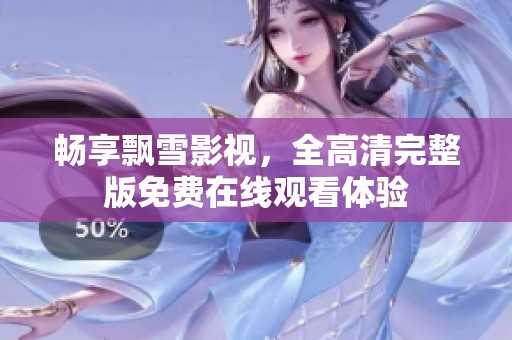畅享飘雪影视，全高清完整版免费在线观看体验