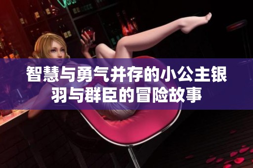 智慧与勇气并存的小公主银羽与群臣的冒险故事