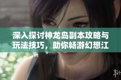 深入探讨神龙岛副本攻略与玩法技巧，助你畅游幻想江湖