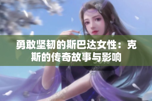 勇敢坚韧的斯巴达女性：克斯的传奇故事与影响