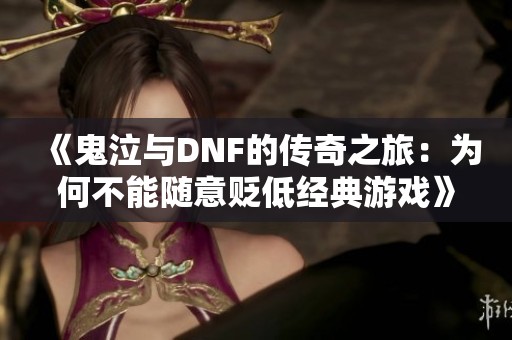 《鬼泣与DNF的传奇之旅：为何不能随意贬低经典游戏》