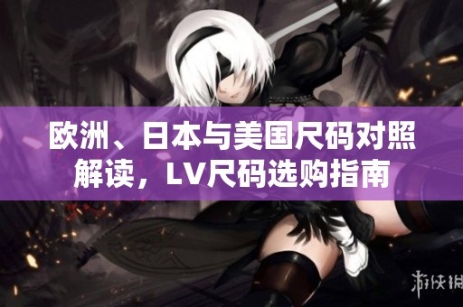 欧洲、日本与美国尺码对照解读，LV尺码选购指南