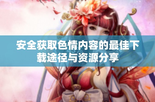 安全获取色情内容的最佳下载途径与资源分享