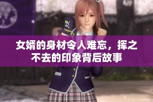 女婿的身材令人难忘，挥之不去的印象背后故事