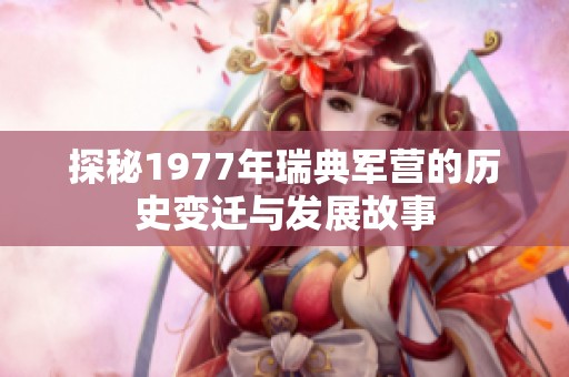 探秘1977年瑞典军营的历史变迁与发展故事