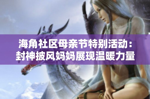 海角社区母亲节特别活动：封神披风妈妈展现温暖力量