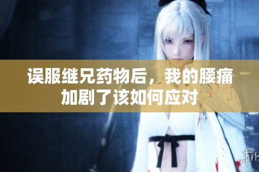 误服继兄药物后，我的腰痛加剧了该如何应对