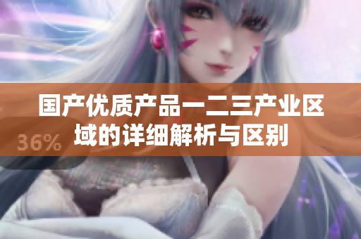 国产优质产品一二三产业区域的详细解析与区别
