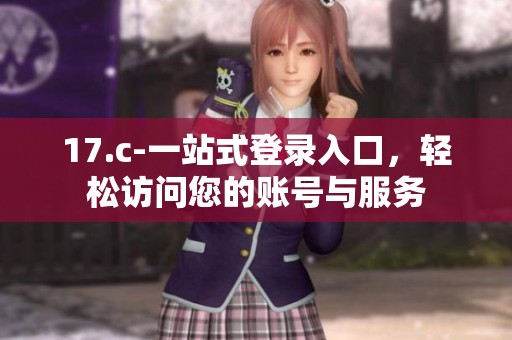 17.c-一站式登录入口，轻松访问您的账号与服务