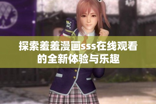 探索羞羞漫画sss在线观看的全新体验与乐趣