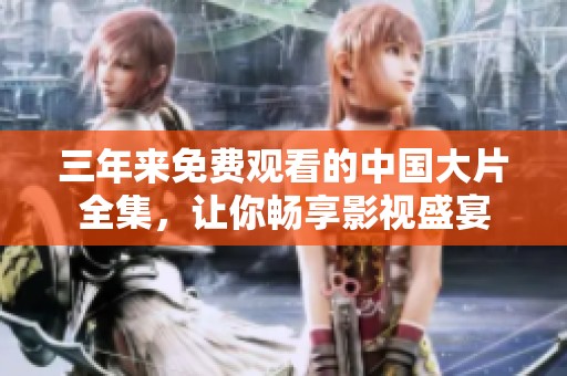 三年来免费观看的中国大片全集，让你畅享影视盛宴