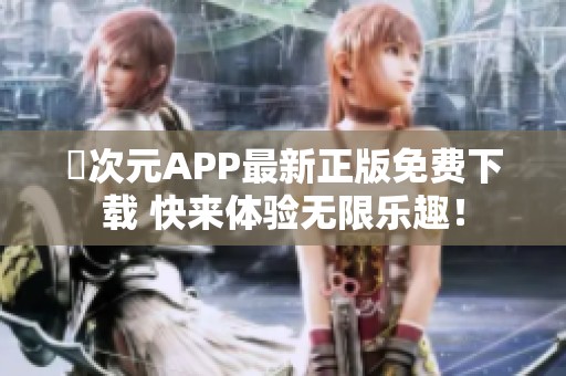 囧次元APP最新正版免费下载 快来体验无限乐趣！