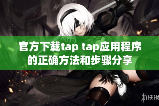 官方下载tap tap应用程序的正确方法和步骤分享