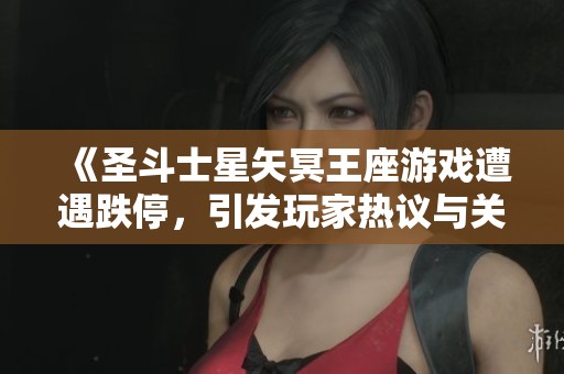 《圣斗士星矢冥王座游戏遭遇跌停，引发玩家热议与关注》