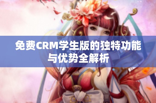 免费CRM学生版的独特功能与优势全解析