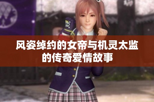 风姿绰约的女帝与机灵太监的传奇爱情故事